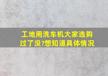 工地用洗车机大家选购过了没?想知道具体情况。