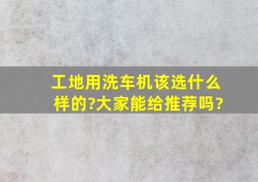 工地用洗车机该选什么样的?大家能给推荐吗?