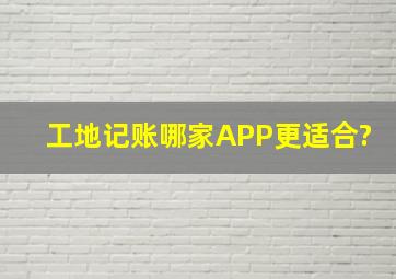 工地记账哪家APP更适合?