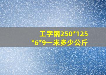 工字钢250*125*6*9一米多少公斤