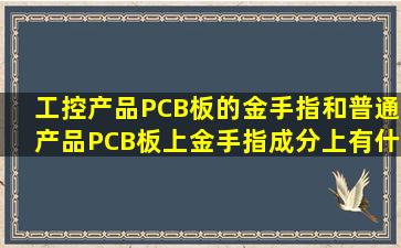 工控产品PCB板的金手指和普通产品PCB板上金手指成分上有什么区别?