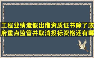 工程业绩造假,出借资质证书,除了政府重点监管并取消投标资格,还有哪...