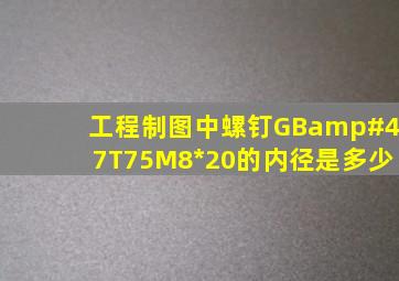 工程制图中螺钉GB/T75M8*20的内径是多少