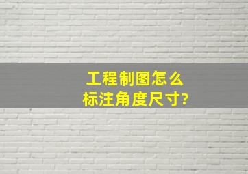 工程制图怎么标注角度尺寸?