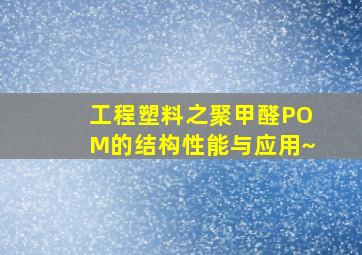 工程塑料之聚甲醛POM的结构性能与应用~