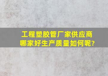 工程塑胶管厂家供应商哪家好,生产质量如何呢?