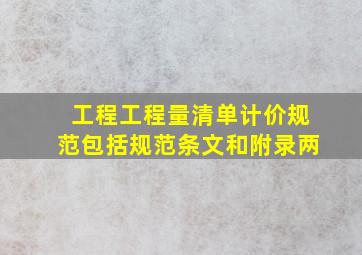 工程工程量清单计价规范》包括规范条文和附录两