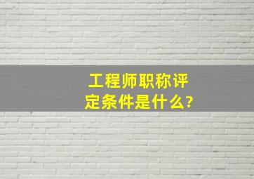 工程师职称评定条件是什么?