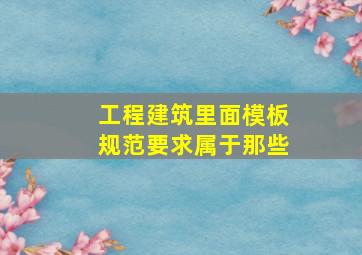 工程建筑里面模板规范要求属于那些