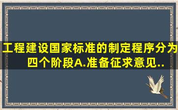 工程建设国家标准的制定程序分为( )四个阶段。A.准备、征求意见...