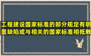 工程建设国家标准的部分规定有明显缺陷或与相关的国家标准相抵触的...