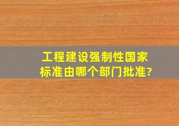 工程建设强制性国家标准由哪个部门批准?