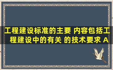 工程建设标准的主要 内容包括工程建设中的有关( )的技术要求。 A...