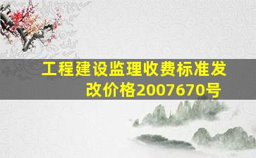 工程建设监理收费标准(发改价格【2007】670号)