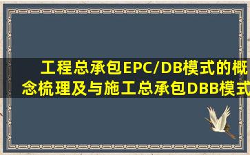 工程总承包(EPC/DB)模式的概念梳理及与施工总承包DBB模式的区别