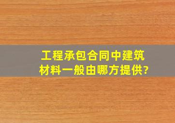 工程承包合同中建筑材料一般由哪方提供?