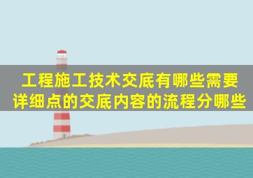 工程施工技术交底有哪些,需要详细点的,交底内容的流程分哪些