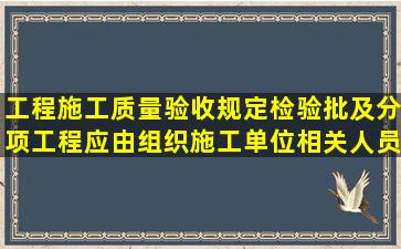 工程施工质量验收规定检验批及分项工程应由组织施工单位相关人员