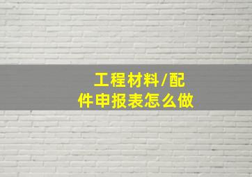 工程材料/配件申报表怎么做