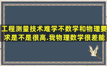 工程测量技术难学不(数学和物理要求是不是很高.我物理数学很差能...