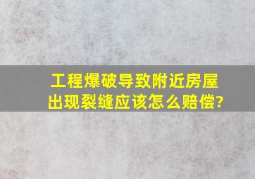 工程爆破导致附近房屋出现裂缝应该怎么赔偿?