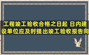 工程竣工验收合格之日起( )日内,建设单位应及时提出竣工验收报告,向...