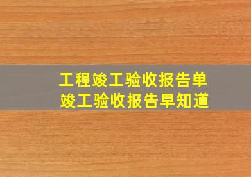 工程竣工验收报告单 竣工验收报告早知道