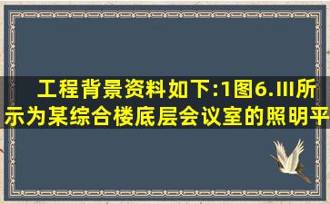 工程背景资料如下:(1)图6.Ⅲ所示为某综合楼底层会议室的照明平面图...