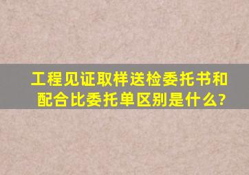 工程见证取样送检委托书和配合比委托单区别是什么?