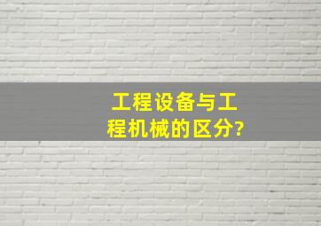 工程设备与工程机械的区分?