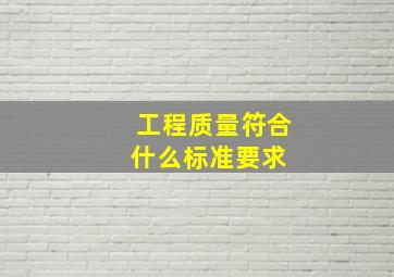 工程质量符合什么标准要求 