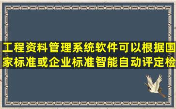 工程资料管理系统软件可以根据国家标准或企业标准智能自动评定检验...