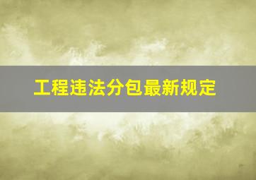 工程违法分包最新规定