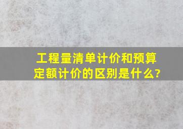 工程量清单计价和预算定额计价的区别是什么?