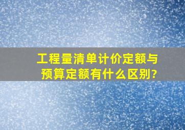 工程量清单计价定额与预算定额有什么区别?