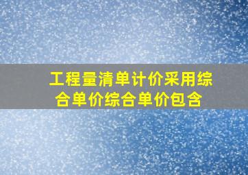 工程量清单计价采用综合单价。综合单价包含( )。