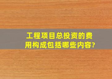 工程项目总投资的费用构成包括哪些内容?