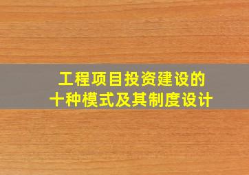 工程项目投资建设的十种模式及其制度设计