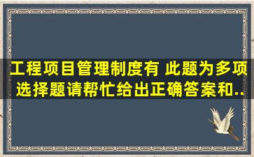 工程项目管理制度有( )。此题为多项选择题。请帮忙给出正确答案和...