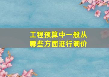 工程预算中一般从哪些方面进行调价