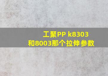 工聚PP k8303和8003那个拉伸参数