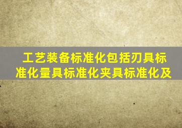 工艺装备标准化包括刃具标准化、量具标准化、夹具标准化及()