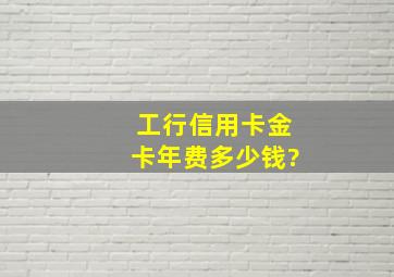 工行信用卡金卡年费多少钱?