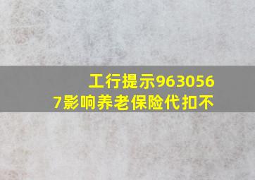 工行提示9630567影响养老保险代扣不 