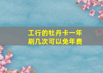 工行的牡丹卡一年刷几次可以免年费