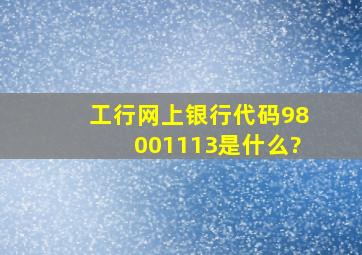 工行网上银行代码98001113是什么?