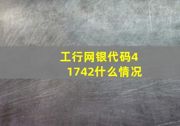 工行网银代码41742什么情况