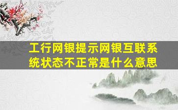 工行网银提示网银互联系统状态不正常是什么意思(