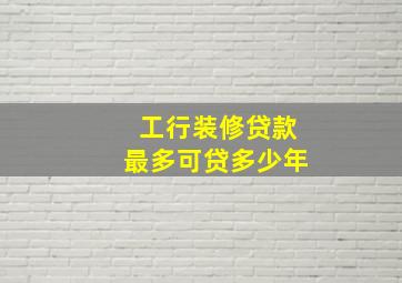 工行装修贷款最多可贷多少年