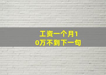 工资一个月10万不到,下一句